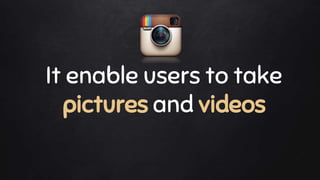 “
It enable users to take
pictures and videos
 
