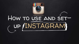 How to use and set-
up INSTAGRAM
 