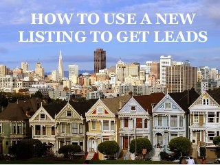 HOW TO USE A NEW
LISTING TO GET LEADS
●
 