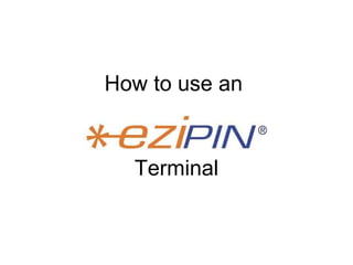 How to use an  Ezipin  Terminal 