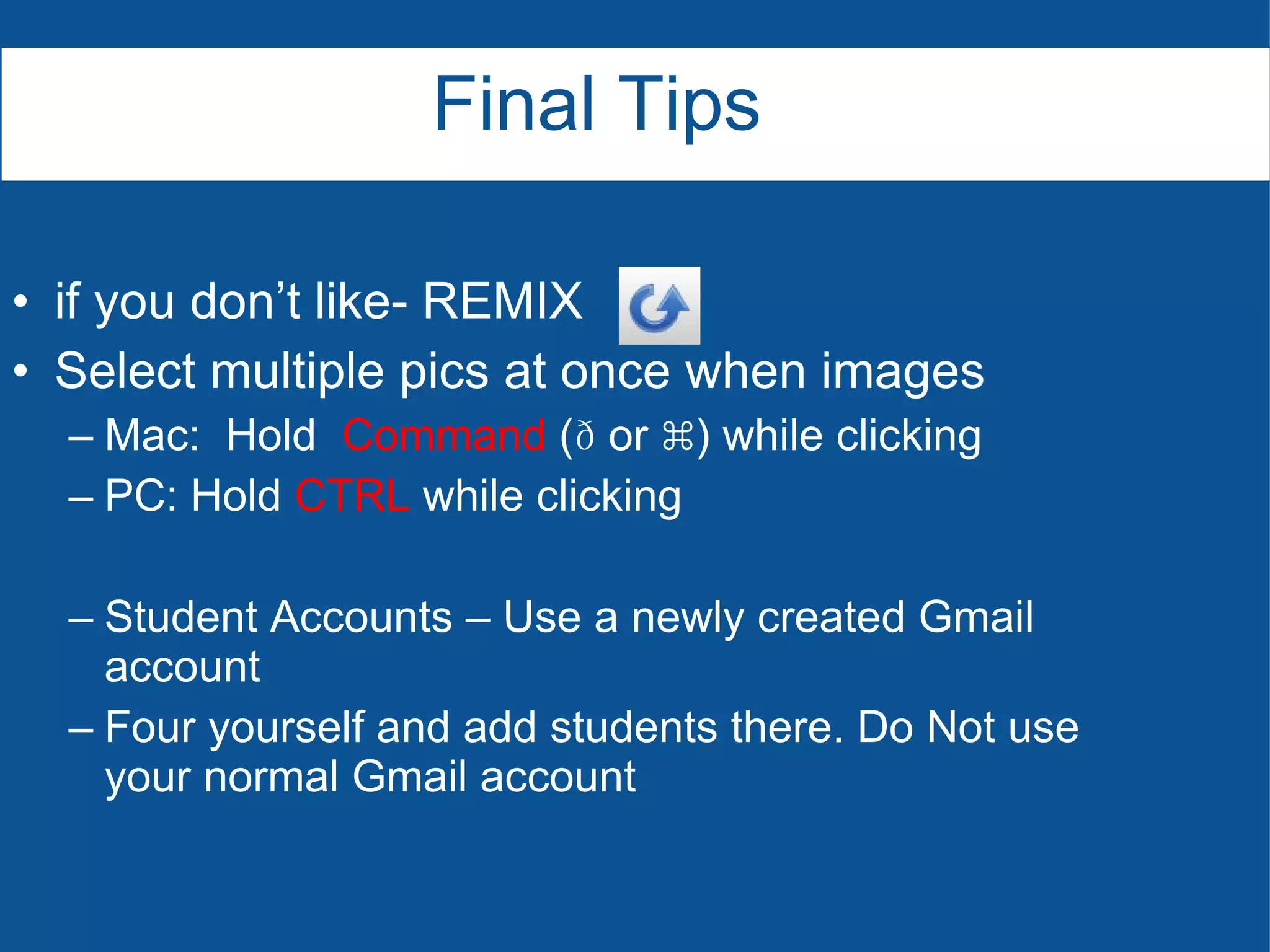 if you don’t like- REMIX Select multiple pics at once when images Mac:  Hold  Command  (  or ⌘) while clicking PC: Hold  CTRL  while clicking Student Accounts – Use a newly created Gmail account Four yourself and add students there. Do Not use your normal Gmail account Final Tips 