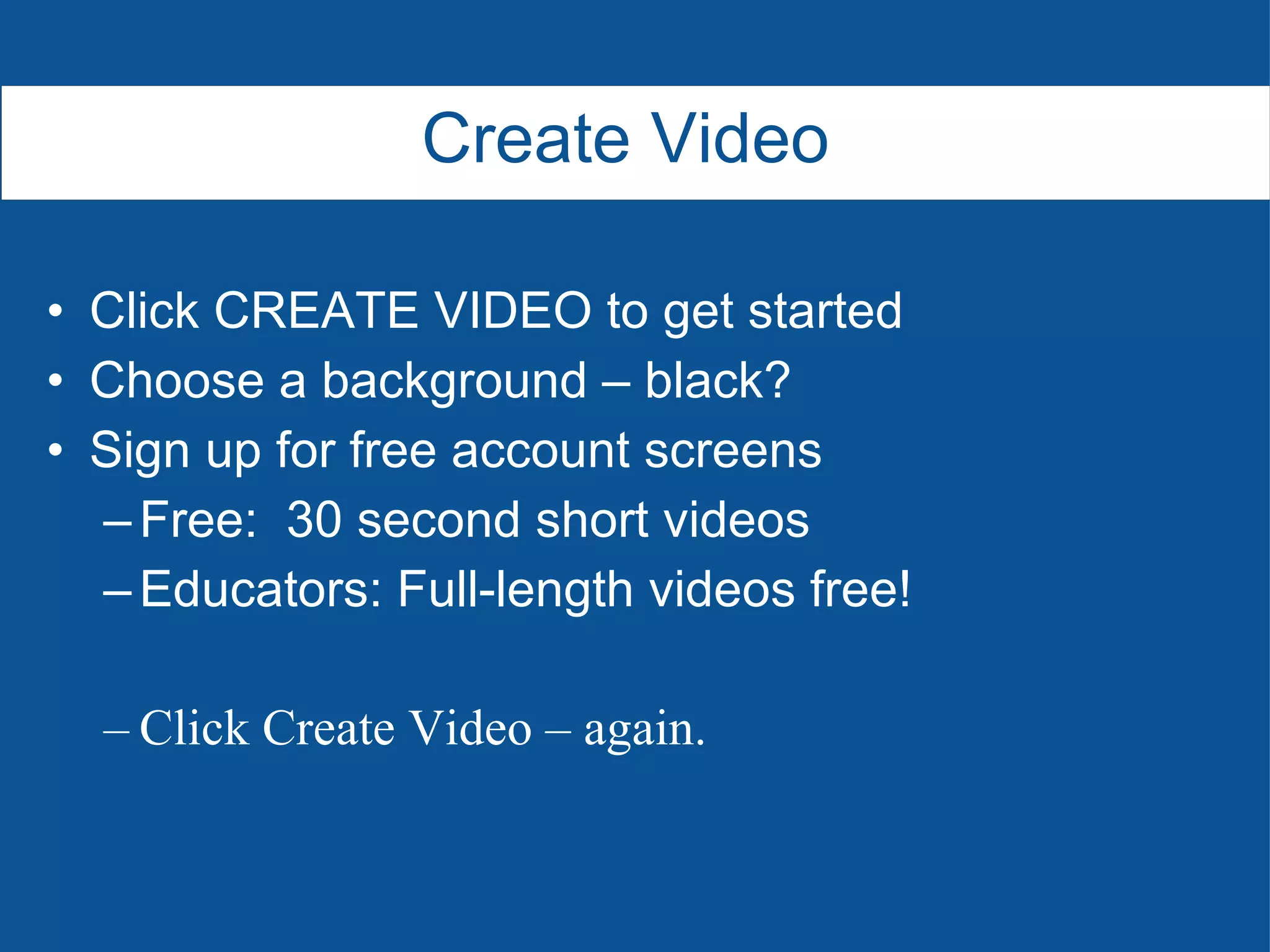 Click CREATE VIDEO to get started Choose a background – black? Sign up for free account screens Free:  30 second short videos Educators: Full-length videos free! Click Create Video – again. Create Video 