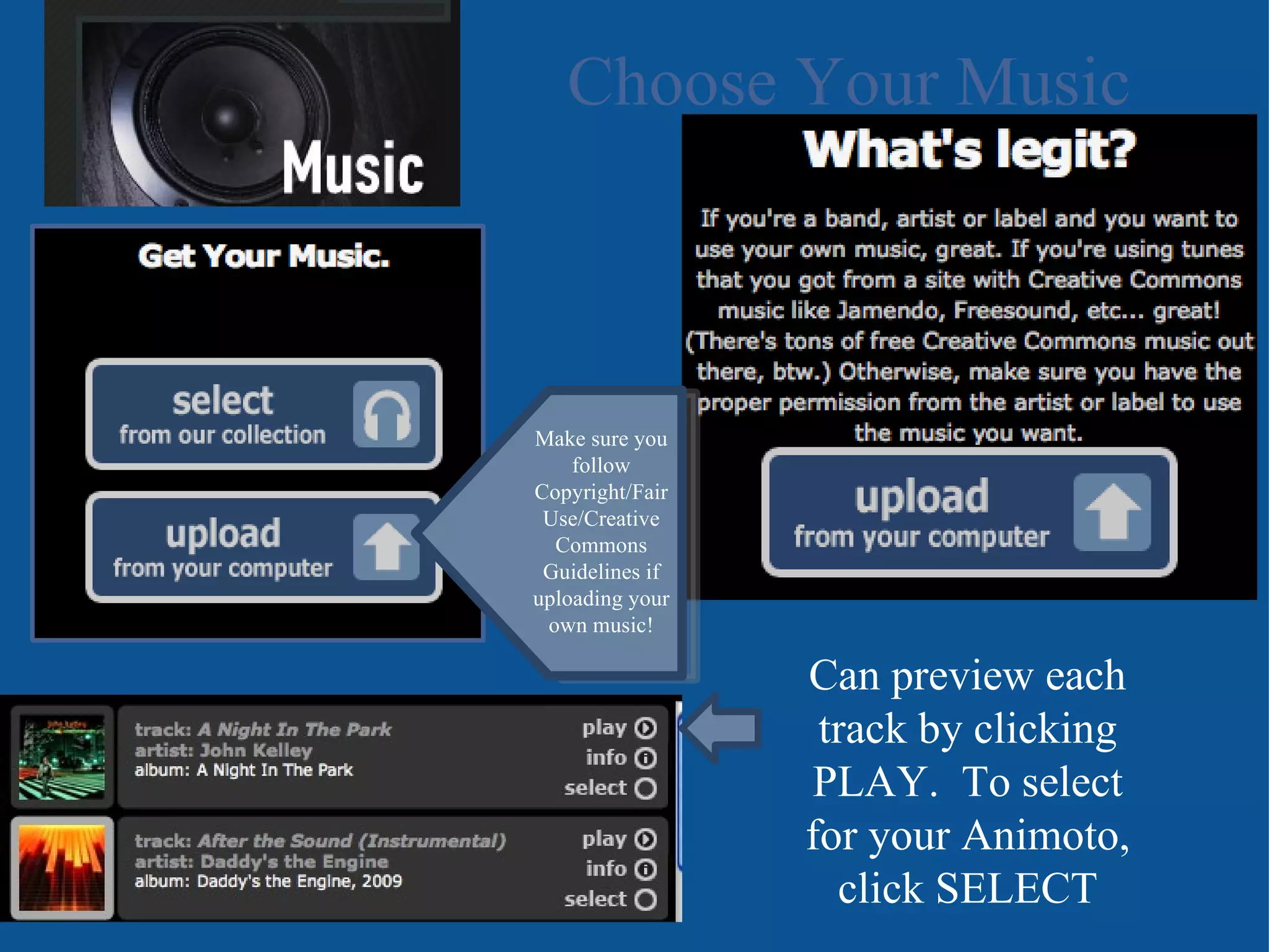 Choose Your Music Make sure you follow Copyright/Fair Use/Creative Commons Guidelines if uploading your own music! Can preview each track by clicking PLAY.  To select for your Animoto, click SELECT 