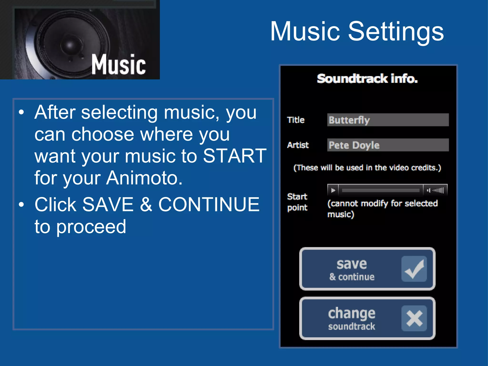 Music Settings After selecting music, you can choose where you want your music to START for your Animoto. Click SAVE & CONTINUE to proceed 
