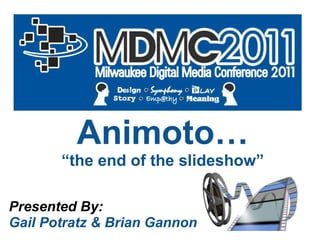 Animoto… “ the end of the slideshow” Presented By: Gail Potratz & Brian Gannon 