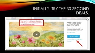 INITIALLY, TRY THE 30-SECOND
DEALS.
 