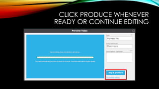 CLICK PRODUCE WHENEVER
READY OR CONTINUE EDITING
 