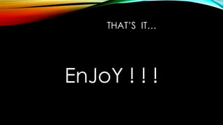 THAT’S IT…
EnJoY ! ! !
 