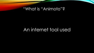 “What is “Animoto”?
An internet tool used
 