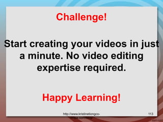 Challenge!
Happy Learning!
Start creating your videos in just
a minute. No video editing
expertise required.
http://www.kristinetiongco-
rimpa.com/blog/
113
 