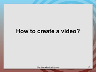 How to create a video?
http://www.kristinetiongco-
rimpa.com/blog/
15
 