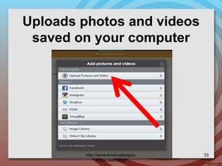 Uploads photos and videos
saved on your computer
http://www.kristinetiongco-
rimpa.com/blog/
33
 