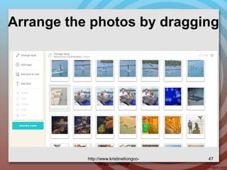 Arrange the photos by dragging
http://www.kristinetiongco-
rimpa.com/blog/
47
 