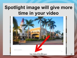 Spotlight image will give more
time in your video
http://www.kristinetiongco-
rimpa.com/blog/
52
 