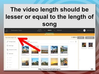 The video length should be
lesser or equal to the length of
song
http://www.kristinetiongco-
rimpa.com/blog/
66
 