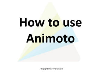 How to use
Animoto
 