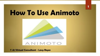 How To Use Animoto
© A1 Virtual Consultant - Levy Reyes
1
 