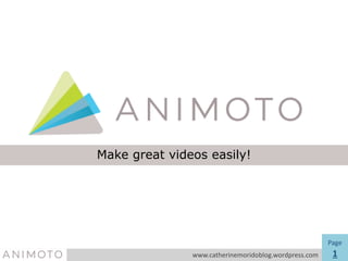 Make great videos easily!
Page
1www.catherinemoridoblog.wordpress.com
 
