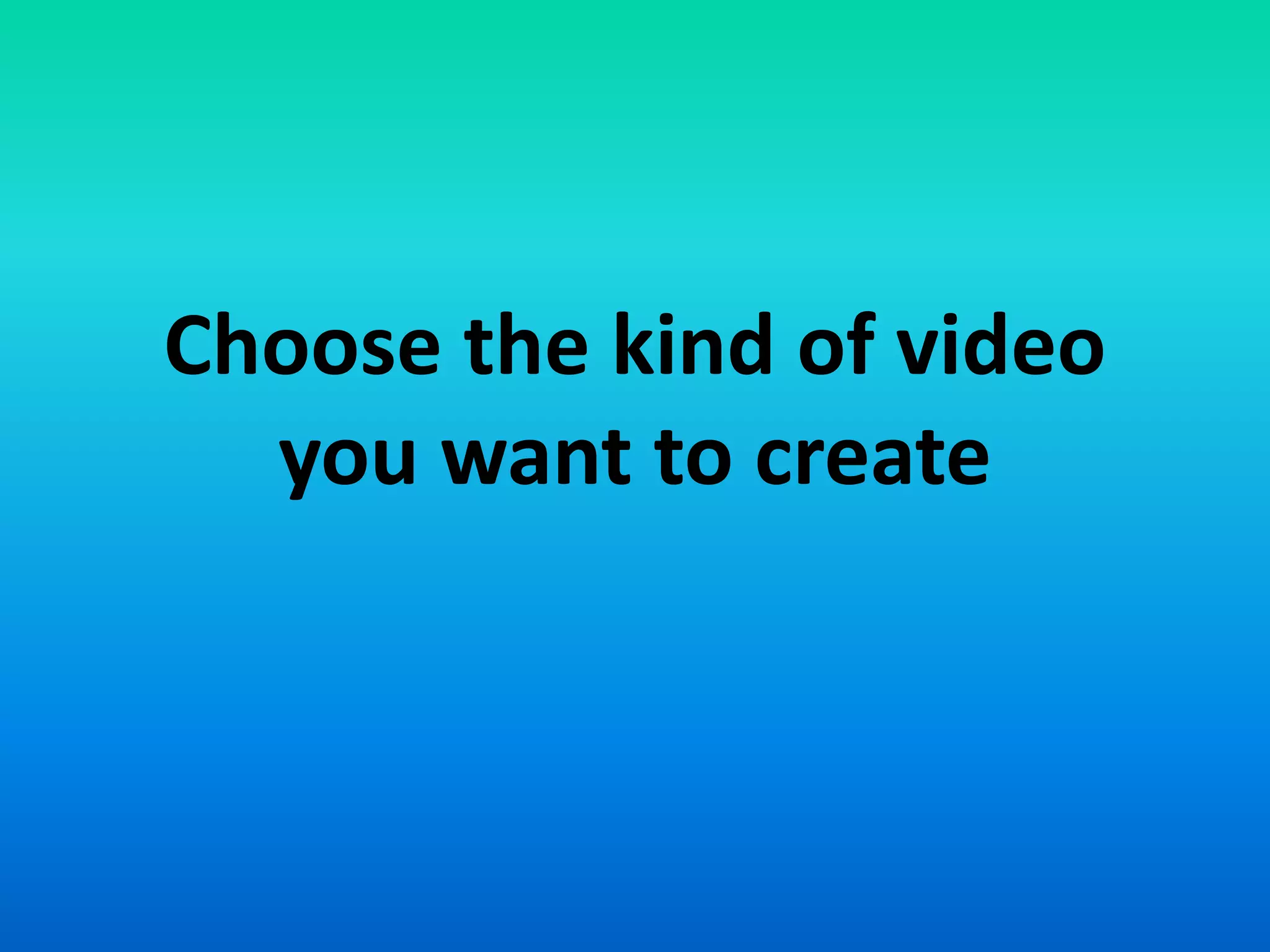 Choose the kind of video
you want to create
 