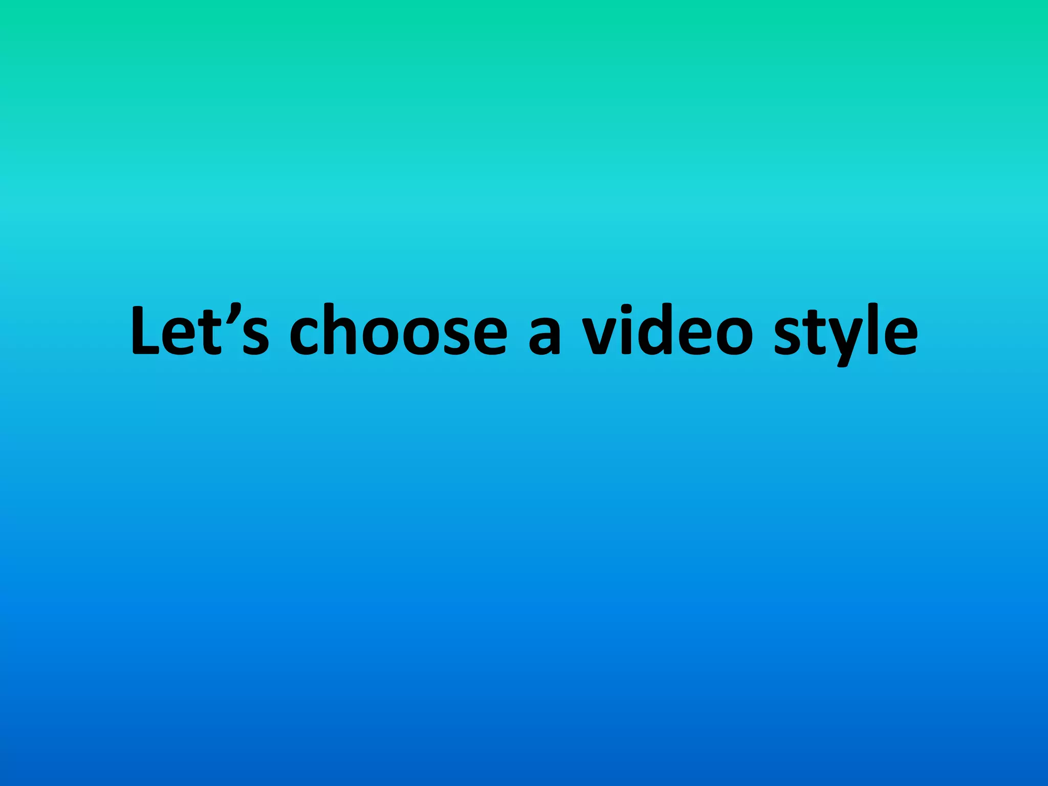 Let’s choose a video style
 