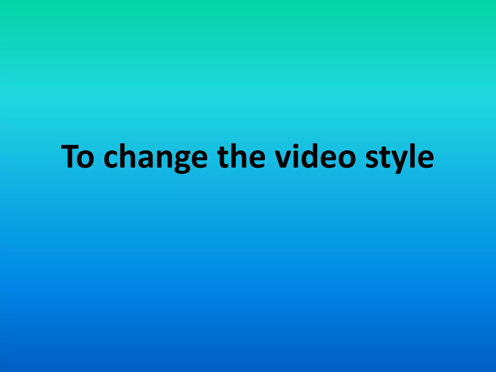 To change the video style
 
