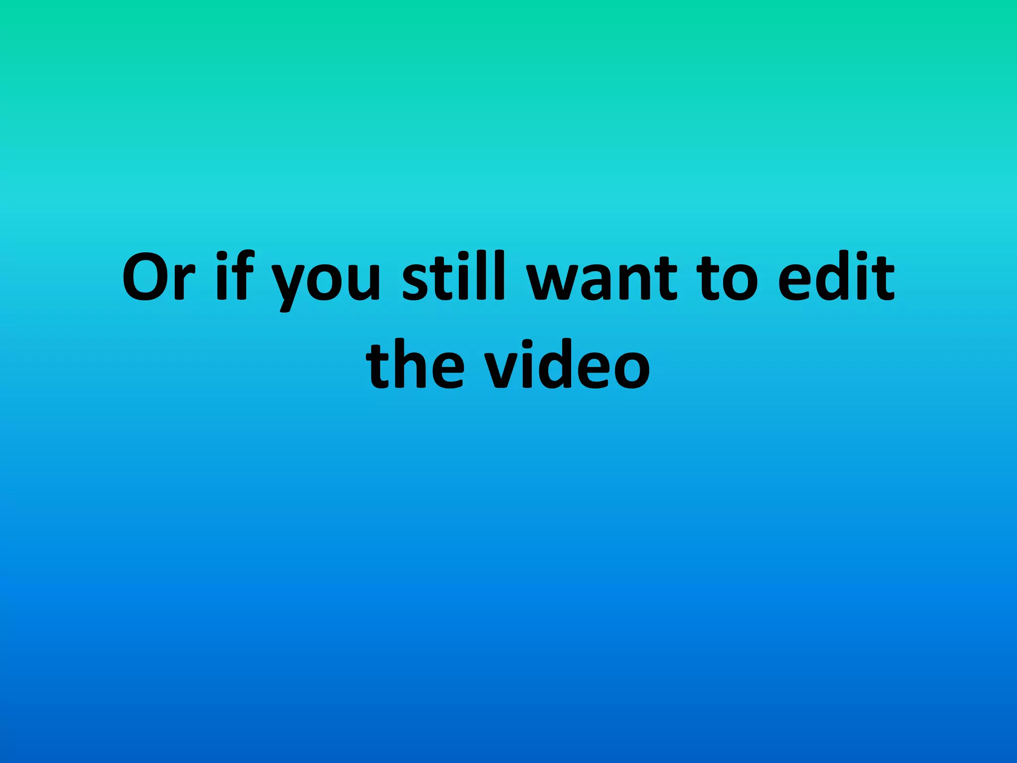 Or if you still want to edit
the video
 