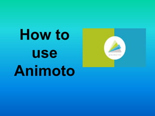 How to
use
Animoto
 
