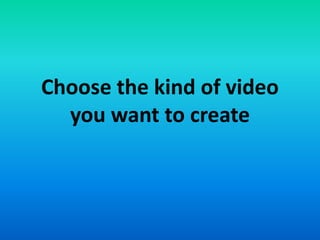 Choose the kind of video
you want to create
 