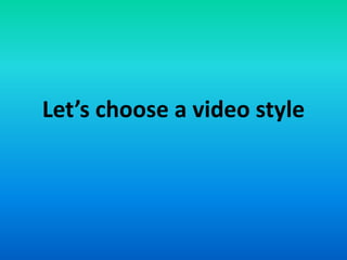 Let’s choose a video style
 