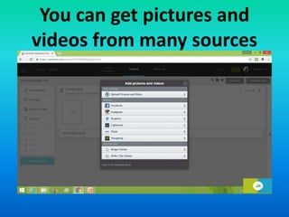 You can get pictures and
videos from many sources
 