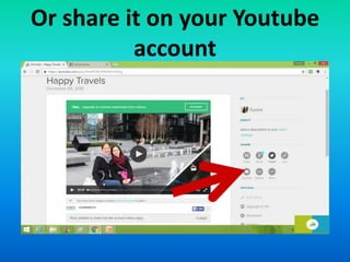 Or share it on your Youtube
account
 