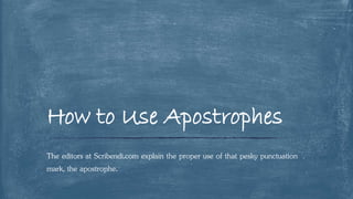 The editors at Scribendi.com explain the proper use of that pesky punctuation
mark, the apostrophe.
How to Use Apostrophes
 