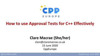 1
How to use Approval Tests for C++ Effectively
Clare Macrae (She/her)
clare@claremacrae.co.uk
23 June 2020
CppEurope
 