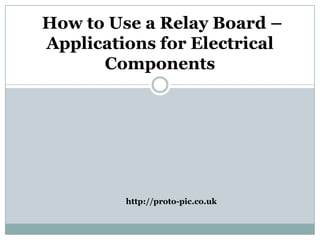 How to Use a Relay Board –
Applications for Electrical
      Components




         http://proto-pic.co.uk
 
