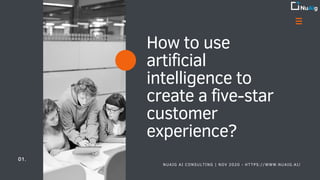 How to use
artificial
intelligence to
create a five-star
customer
experience?
01.
NUAIG AI CONSULTING | NOV 2020 - HTTPS://WWW.NUAIG.AI/
 