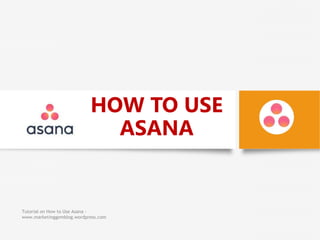 HOW TO USE
ASANA
Tutorial on How to Use Asana -
www.marketinggemblog.wordpress.com
 