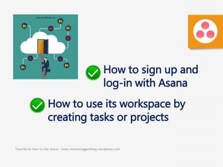 Tutorial on How to Use Asana - www.marketinggemblog.wordpress.com
How to sign up and
log-in with Asana
How to use its workspace by
creating tasks or projects
 