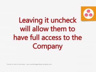 Tutorial on How to Use Asana - www.marketinggemblog.wordpress.com
Leaving it uncheck
will allow them to
have full access to the
Company
 