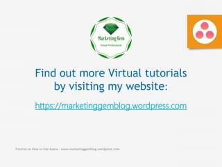 Tutorial on How to Use Asana - www.marketinggemblog.wordpress.com
Find out more Virtual tutorials
by visiting my website:
https://marketinggemblog.wordpress.com
 
