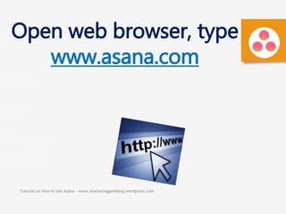 Tutorial on How to Use Asana - www.marketinggemblog.wordpress.com
Open web browser, type
www.asana.com
 