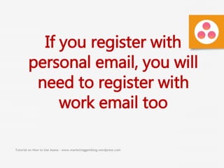 Tutorial on How to Use Asana - www.marketinggemblog.wordpress.com
If you register with
personal email, you will
need to register with
work email too
 
