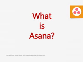 Tutorial on How to Use Asana - www.marketinggemblog.wordpress.com
What
is
Asana?
 