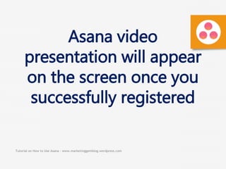 Tutorial on How to Use Asana - www.marketinggemblog.wordpress.com
Asana video
presentation will appear
on the screen once you
successfully registered
 