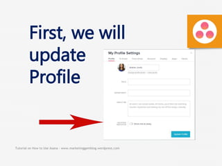 Tutorial on How to Use Asana - www.marketinggemblog.wordpress.com
First, we will
update
Profile
 
