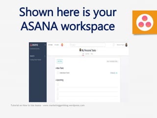Tutorial on How to Use Asana - www.marketinggemblog.wordpress.com
Shown here is your
ASANA workspace
 