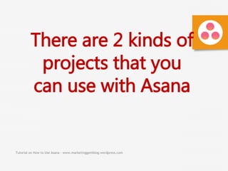 Tutorial on How to Use Asana - www.marketinggemblog.wordpress.com
There are 2 kinds of
projects that you
can use with Asana
 