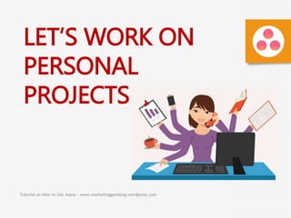 Tutorial on How to Use Asana - www.marketinggemblog.wordpress.com
LET’S WORK ON
PERSONAL
PROJECTS
 
