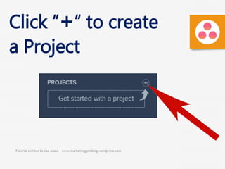 Tutorial on How to Use Asana - www.marketinggemblog.wordpress.com
Click “+“ to create
a Project
 