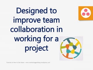 Tutorial on How to Use Asana - www.marketinggemblog.wordpress.com
Designed to
improve team
collaboration in
working for a
project
 