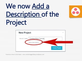 Tutorial on How to Use Asana - www.marketinggemblog.wordpress.com
We now Add a
Description of the
Project
 